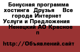 Бонусная программа хостинга «Друзья» - Все города Интернет » Услуги и Предложения   . Ненецкий АО,Красное п.